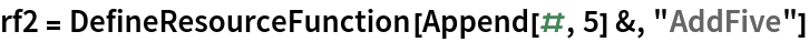 rf2 = DefineResourceFunction[Append[#, 5] &, "AddFive"]