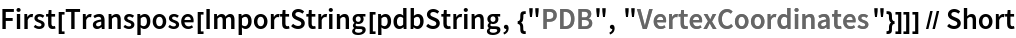 First[Transpose[
   ImportString[pdbString, {"PDB", "VertexCoordinates"}]]] // Short