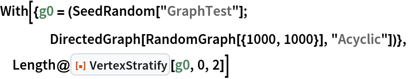 With[{g0 = (SeedRandom["GraphTest"];
    DirectedGraph[RandomGraph[{1000, 1000}], "Acyclic"])},
 Length@ResourceFunction["VertexStratify"][g0, 0, 2]]