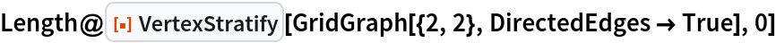 Length@ResourceFunction["VertexStratify"][
  GridGraph[{2, 2}, DirectedEdges -> True], 0]