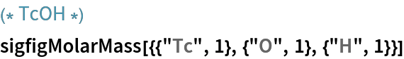 (* TcOH *)
sigfigMolarMass[{{"Tc", 1}, {"O", 1}, {"H", 1}}]