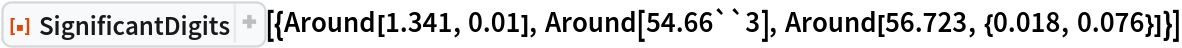 ResourceFunction[
 "SignificantDigits"][{Around[1.341, 0.01], Around[54.66``3], Around[56.723, {0.018, 0.076}]}]