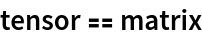 tensor == matrix