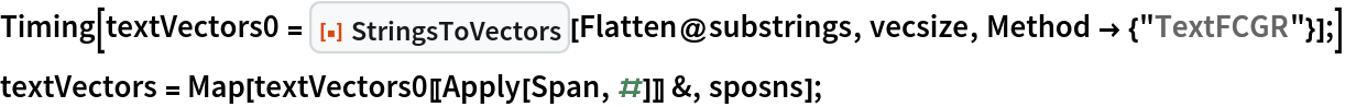 Timing[textVectors0 = ResourceFunction["StringsToVectors"][Flatten@substrings, vecsize, Method -> {"TextFCGR"}];]
textVectors = Map[textVectors0[[Apply[Span, #]]] &, sposns];