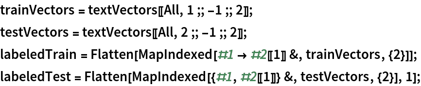 trainVectors = textVectors[[All, 1 ;; -1 ;; 2]];
testVectors = textVectors[[All, 2 ;; -1 ;; 2]];
labeledTrain = Flatten[MapIndexed[#1 -> #2[[1]] &, trainVectors, {2}]];
labeledTest = Flatten[MapIndexed[{#1, #2[[1]]} &, testVectors, {2}], 1];