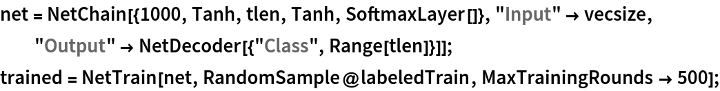 net = NetChain[{1000, Tanh, tlen, Tanh, SoftmaxLayer[]}, "Input" -> vecsize, "Output" -> NetDecoder[{"Class", Range[tlen]}]]; trained = NetTrain[net, RandomSample@labeledTrain, MaxTrainingRounds -> 500];