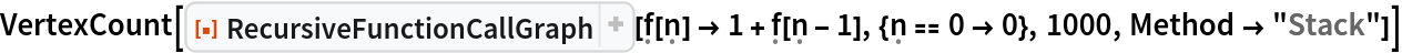 VertexCount[
 ResourceFunction[
  "RecursiveFunctionCallGraph"][\[FormalF][\[FormalN]] -> 1 + \[FormalF][\[FormalN] - 1], {\[FormalN] == 0 -> 0}, 1000, Method -> "Stack"]]