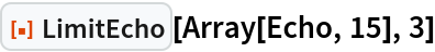 ResourceFunction["LimitEcho"][Array[Echo, 15], 3]