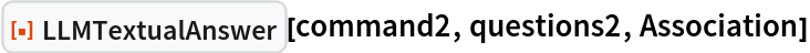 ResourceFunction["LLMTextualAnswer", ResourceVersion->"1.0.0"][command2, questions2, Association]