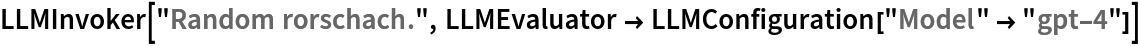 LLMInvoker["Random rorschach.", LLMEvaluator -> LLMConfiguration["Model" -> "gpt-4"]]