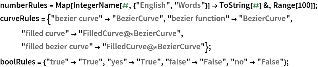 numberRules = Map[IntegerName[#, {"English", "Words"}] -> ToString[#] &, Range[100]];
curveRules = {"bezier curve" -> "BezierCurve", "bezier function" -> "BezierCurve", "filled curve" -> "FilledCurve@*BezierCurve", "filled bezier curve" -> "FilledCurve@*BezierCurve"};
boolRules = {"true" -> "True", "yes" -> "True", "false" -> "False", "no" -> "False"};