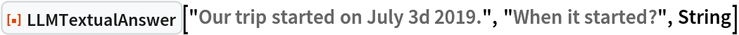 ResourceFunction["LLMTextualAnswer", ResourceVersion->"1.0.0"]["Our trip started on July 3d 2019.", "When it started?", String]