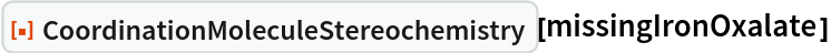 ResourceFunction[
 "CoordinationMoleculeStereochemistry"][missingIronOxalate]