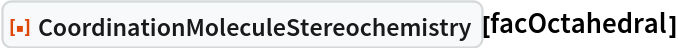 ResourceFunction["CoordinationMoleculeStereochemistry"][facOctahedral]