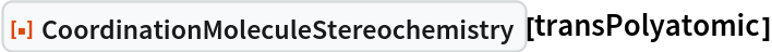 ResourceFunction[
 "CoordinationMoleculeStereochemistry"][transPolyatomic]