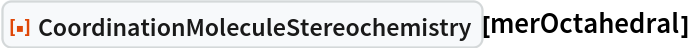 ResourceFunction["CoordinationMoleculeStereochemistry"][merOctahedral]