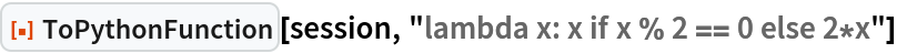 ResourceFunction["ToPythonFunction", ResourceVersion->"1.0.0"][session, "lambda x: x if x % 2 == 0 else 2*x"]