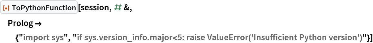 ResourceFunction["ToPythonFunction"][session, # &, Prolog -> {"import sys", "if sys.version_info.major<5: raise ValueError('Insufficient Python version')"}]