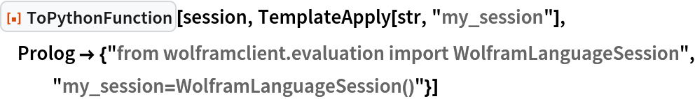 ResourceFunction["ToPythonFunction"][session, TemplateApply[str, "my_session"], Prolog -> {"from wolframclient.evaluation import WolframLanguageSession", "my_session=WolframLanguageSession()"}]