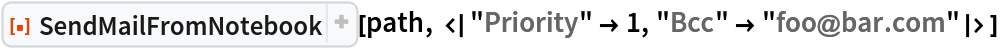 ResourceFunction[
 "SendMailFromNotebook"][path, <|"Priority" -> 1, "Bcc" -> "foo@bar.com"|>]