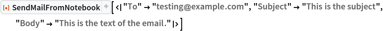 ResourceFunction[
 "SendMailFromNotebook"][<|"To" -> "testing@example.com", "Subject" -> "This is the subject", "Body" -> "This is the text of the email."|>]