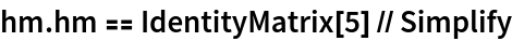 hm . hm == IdentityMatrix[5] // Simplify