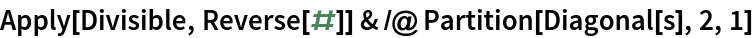 Apply[Divisible, Reverse[#]] & /@ Partition[Diagonal[s], 2, 1]