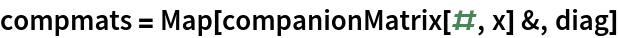 compmats = Map[companionMatrix[#, x] &, diag]