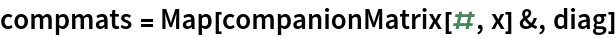 compmats = Map[companionMatrix[#, x] &, diag]