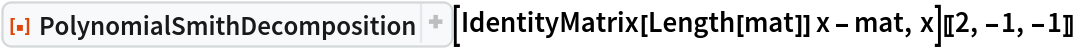 ResourceFunction[
  "PolynomialSmithDecomposition", ResourceSystemBase -> "https://www.wolframcloud.com/obj/resourcesystem/api/1.0"][IdentityMatrix[Length[mat]] x - mat, x][[2, -1, -1]]