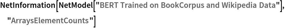 NetInformation[
 NetModel[
  "BERT Trained on BookCorpus and Wikipedia Data"], "ArraysElementCounts"]