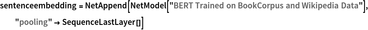 sentenceembedding = NetAppend[NetModel["BERT Trained on BookCorpus and Wikipedia Data"], "pooling" -> SequenceLastLayer[]]