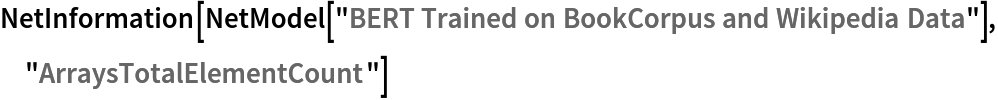 NetInformation[
 NetModel[
  "BERT Trained on BookCorpus and Wikipedia Data"], "ArraysTotalElementCount"]