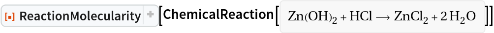 ResourceFunction["ReactionMolecularity"][
ChemicalReaction[<|Entity["Chemical", "ZincHydroxide"] -> 1, Entity["Chemical", "HydrogenChloride"] -> 1|> -> <|Entity[
     "Chemical", "ZincChloride"] -> 1, Entity["Chemical", "Water"] -> 2|>]]