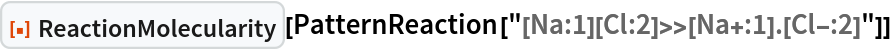 ResourceFunction["ReactionMolecularity"][
 PatternReaction["[Na:1][Cl:2]>>[Na+:1].[Cl-:2]"]]