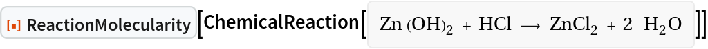 ResourceFunction["ReactionMolecularity"][
ChemicalReaction[<|Entity["Chemical", "ZincHydroxide"] -> 1, Entity["Chemical", "HydrogenChloride"] -> 1|> -> <|Entity[
     "Chemical", "ZincChloride"] -> 1, Entity["Chemical", "Water"] -> 2|>]]