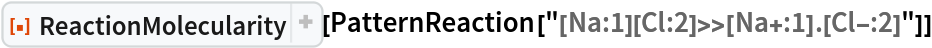 ResourceFunction["ReactionMolecularity"][
 PatternReaction["[Na:1][Cl:2]>>[Na+:1].[Cl-:2]"]]