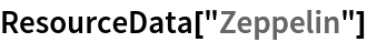 ResourceData[\!\(\*
TagBox["\"\<Zeppelin\>\"",
#& ,
BoxID -> "ResourceTag-Zeppelin-Input",
AutoDelete->True]\)]