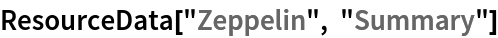 ResourceData[\!\(\*
TagBox["\"\<Zeppelin\>\"",
#& ,
BoxID -> "ResourceTag-Zeppelin-Input",
AutoDelete->True]\), "Summary"]