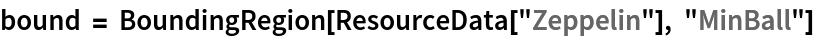 bound = BoundingRegion[ResourceData[\!\(\*
TagBox["\"\<Zeppelin\>\"",
#& ,
BoxID -> "ResourceTag-Zeppelin-Input",
AutoDelete->True]\)], "MinBall"]