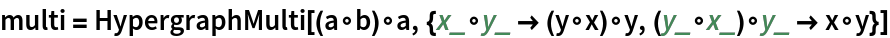 multi = HypergraphMulti[(a\[SmallCircle]b)\[SmallCircle]a, {x_\[SmallCircle]y_ -> (y\[SmallCircle]x)\[SmallCircle]y, (y_\[SmallCircle]x_)\[SmallCircle]y_ -> x\[SmallCircle]y}]