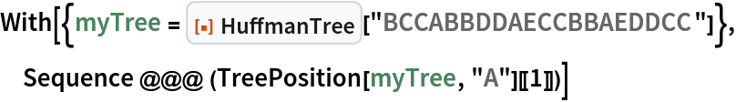 With[{myTree = ResourceFunction["HuffmanTree"]["BCCABBDDAECCBBAEDDCC"]}, Sequence @@@ (TreePosition[myTree, "A"][[1]])]