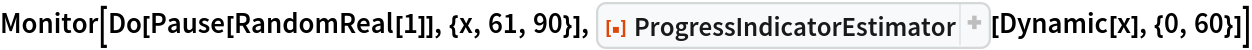 Monitor[Do[Pause[RandomReal[1]], {x, 61, 90}], ResourceFunction["ProgressIndicatorEstimator"][Dynamic[x], {0, 60}]]