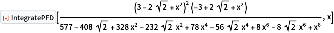 ResourceFunction[
 "IntegratePFD"][((3 - 2 Sqrt[2] + x^2)^2 (-3 + 2 Sqrt[2] + x^2))/(
 577 - 408 Sqrt[2] + 328 x^2 - 232 Sqrt[2] x^2 + 78 x^4 - 56 Sqrt[2] x^4 + 8 x^6 - 8 Sqrt[2] x^6 + x^8), x]