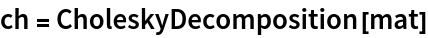 ch = CholeskyDecomposition[mat]