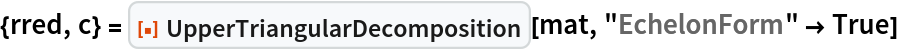 {rred, c} = ResourceFunction["UpperTriangularDecomposition"][mat, "EchelonForm" -> True]