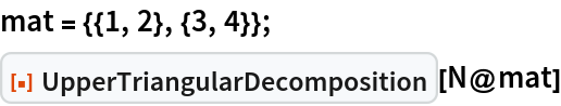 mat = {{1, 2}, {3, 4}};
ResourceFunction["UpperTriangularDecomposition"][N@mat]