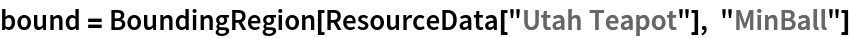 bound = BoundingRegion[ResourceData[\!\(\*
TagBox["\"\<Utah Teapot\>\"",
#& ,
BoxID -> "ResourceTag-Utah Teapot-Input",
AutoDelete->True]\)], "MinBall"]