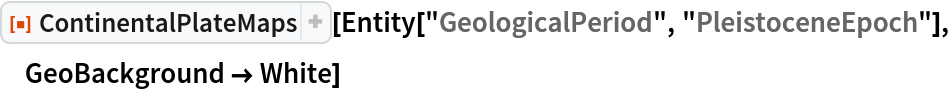 ResourceFunction["ContinentalPlateMaps"][
 Entity["GeologicalPeriod", "PleistoceneEpoch"], GeoBackground -> White]