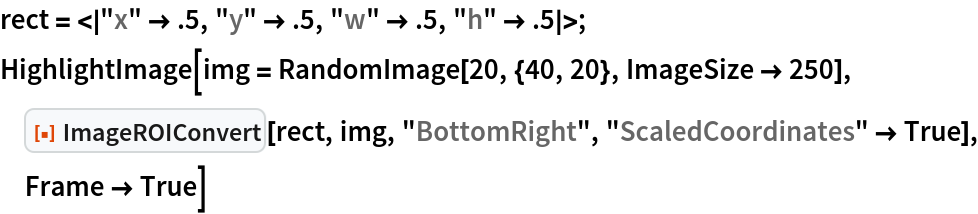 rect = <|"x" -> .5, "y" -> .5, "w" -> .5, "h" -> .5|>;
HighlightImage[img = RandomImage[20, {40, 20}, ImageSize -> 250], ResourceFunction["ImageROIConvert"][rect, img, "BottomRight", "ScaledCoordinates" -> True], Frame -> True]
